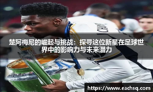 楚阿梅尼的崛起与挑战：探寻这位新星在足球世界中的影响力与未来潜力
