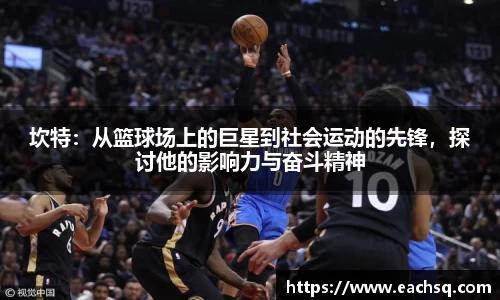 坎特：从篮球场上的巨星到社会运动的先锋，探讨他的影响力与奋斗精神