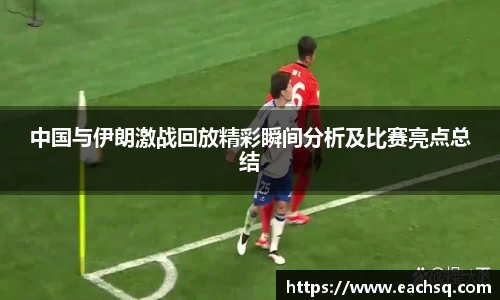 中国与伊朗激战回放精彩瞬间分析及比赛亮点总结