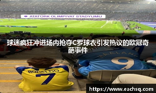 球迷疯狂冲进场内抢夺C罗球衣引发热议的欧冠奇葩事件