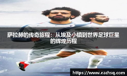 萨拉赫的传奇旅程：从埃及小镇到世界足球巨星的辉煌历程